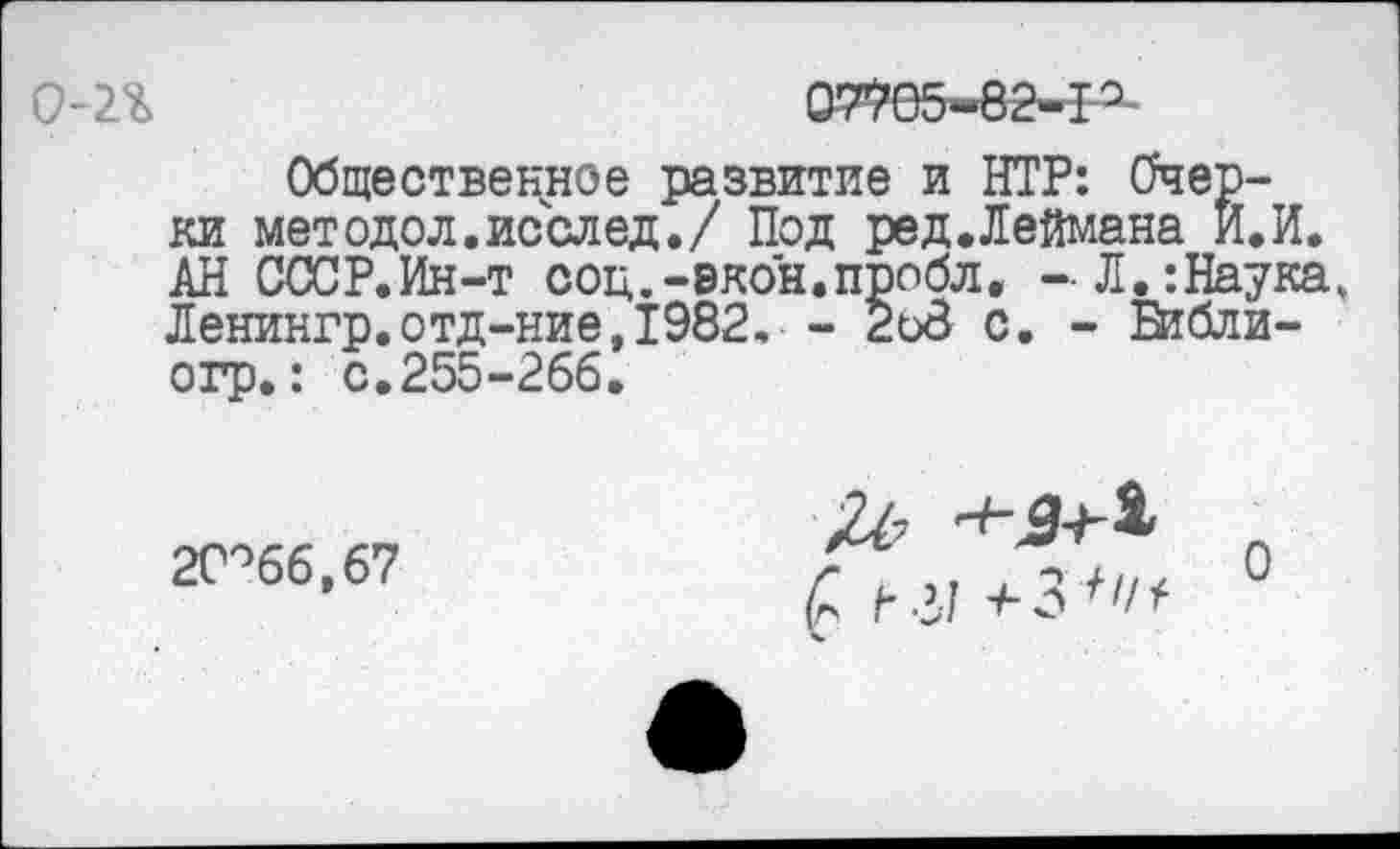 ﻿0-2*	&Ж-82-Р-
Общественное развитие и НТР: Очерки методол.исслед./ Под ред.Леймана И.И. АН СССР.Ин-т соц.-екон.пробл, -Л.:Наука, Ленингр.отд-ние,1982. - 2оЗ с. - Библи-огр.: с.255-266.
2С°66,67